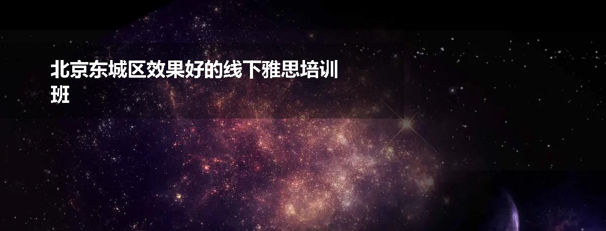 北京东城区效果好的线下雅思培训班
