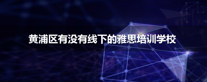 黄浦区有没有线下的雅思培训学校