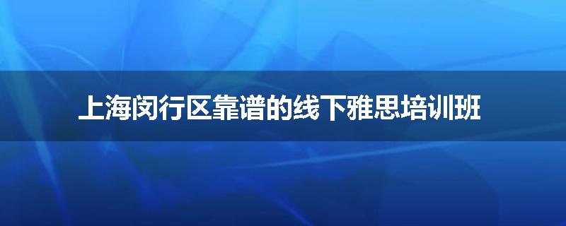 上海闵行区靠谱的线下雅思培训班
