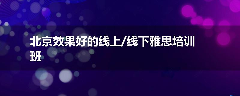 北京效果好的线上/线下雅思培训班