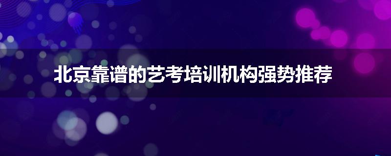 北京靠谱的艺考培训机构强势推荐