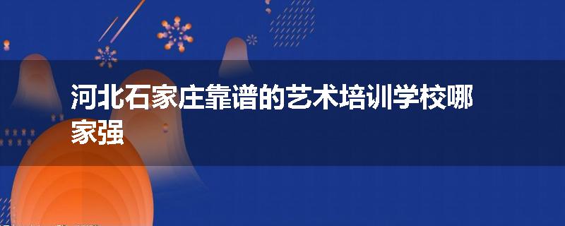 河北石家庄靠谱的艺术培训学校哪家强