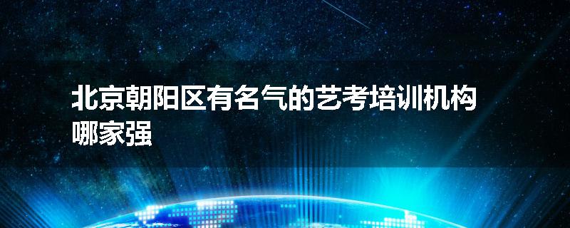 北京朝阳区有名气的艺考培训机构哪家强