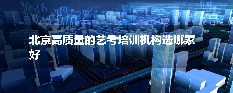 北京高质量的艺考培训机构选哪家好