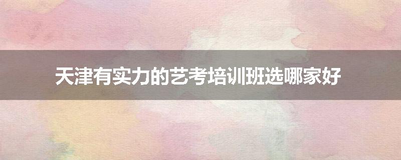 天津有实力的艺考培训班选哪家好