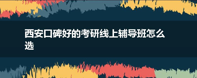 西安口碑好的考研线上辅导班怎么选