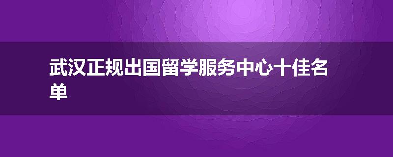 武汉正规出国留学服务中心十佳名单