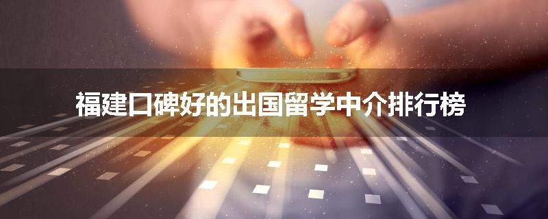 福建口碑好的出国留学中介排行榜
