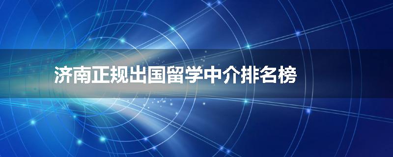 济南正规出国留学中介排名榜