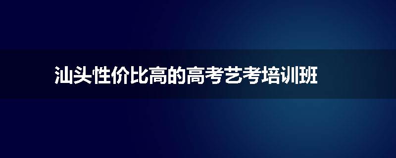 汕头性价比高的高考艺考培训班