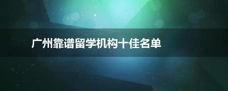 广州靠谱留学机构十佳名单