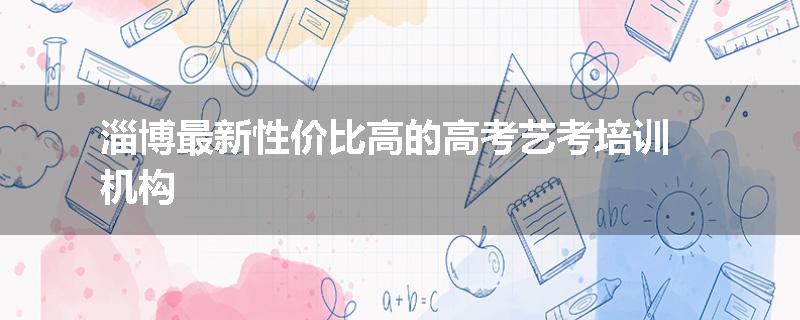 淄博最新性价比高的高考艺考培训机构