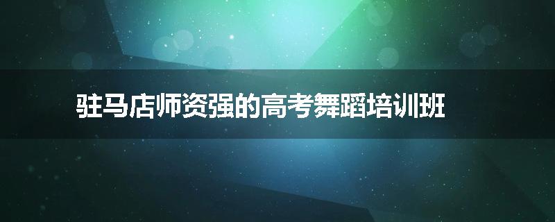 驻马店师资强的高考舞蹈培训班