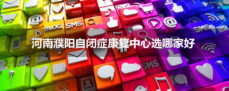 河南濮阳自闭症康复中心选哪家好