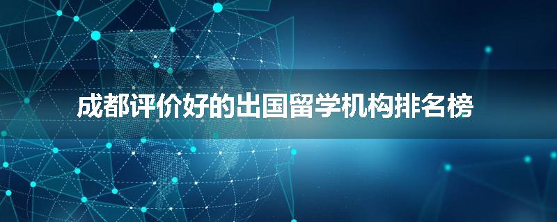 成都评价好的出国留学机构排名榜