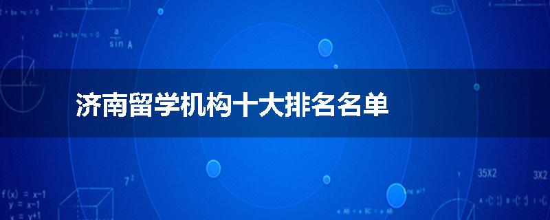 济南留学机构十大排名名单
