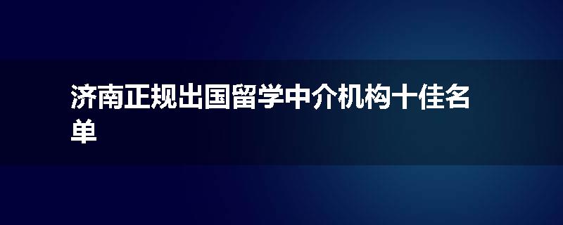 济南正规出国留学中介机构十佳名单