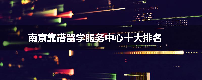 南京靠谱留学服务中心十大排名