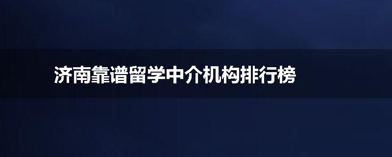 济南靠谱留学中介机构排行榜