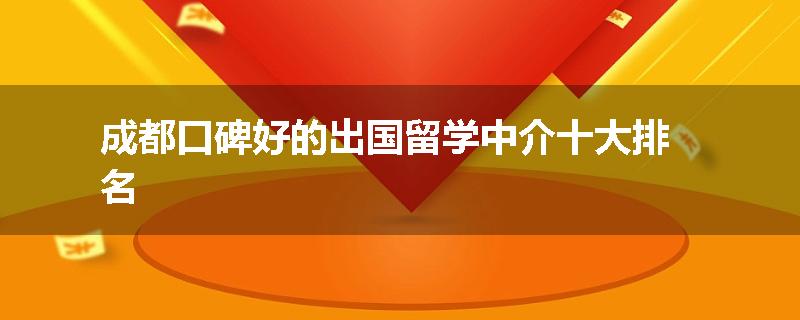 成都口碑好的出国留学中介十大排名