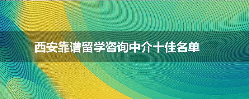 西安靠谱留学咨询中介十佳名单