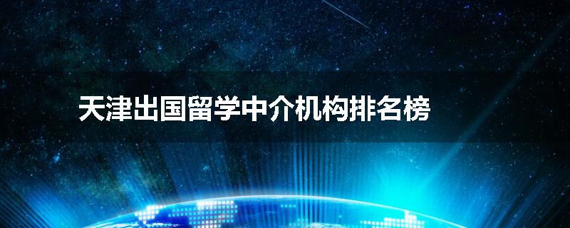 天津出国留学中介机构排名榜