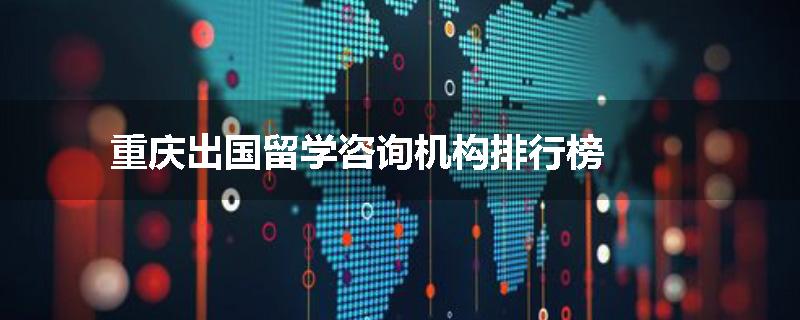 重庆出国留学咨询机构排行榜