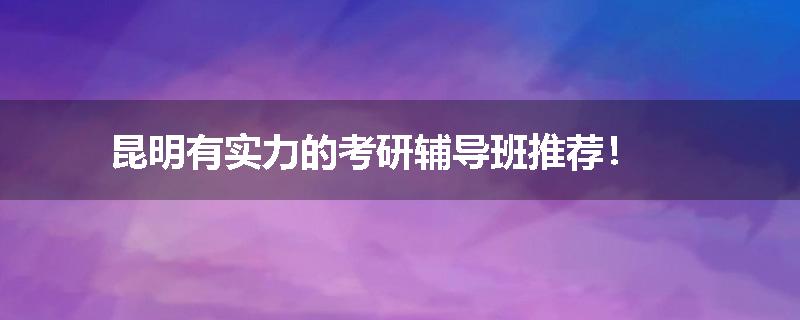 昆明有实力的考研辅导班推荐！