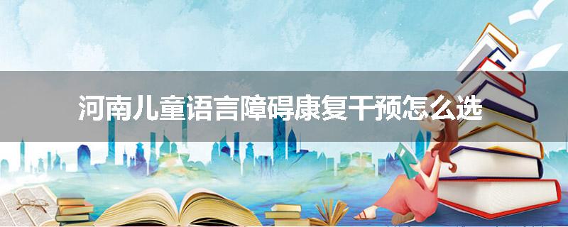 河南儿童语言障碍康复干预怎么选
