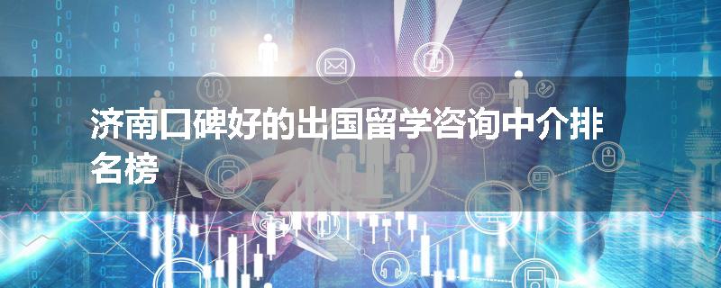 济南口碑好的出国留学咨询中介排名榜