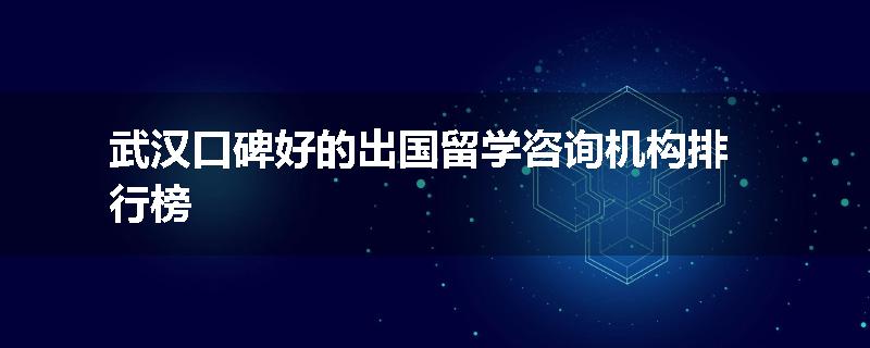 武汉口碑好的出国留学咨询机构排行榜