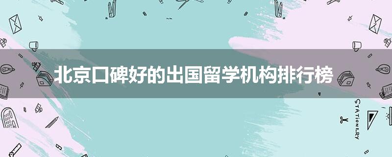 北京口碑好的出国留学机构排行榜