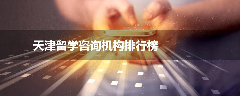 天津留学咨询机构排行榜