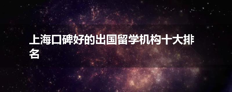 上海口碑好的出国留学机构十大排名