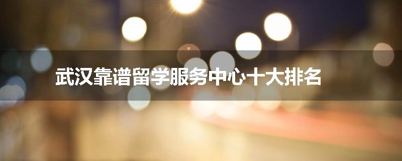 武汉靠谱留学服务中心十大排名