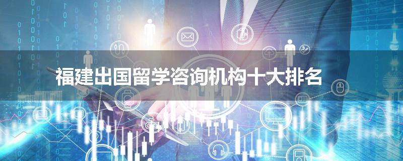 福建出国留学咨询机构十大排名