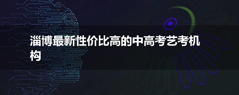 淄博最新性价比高的中高考艺考机构