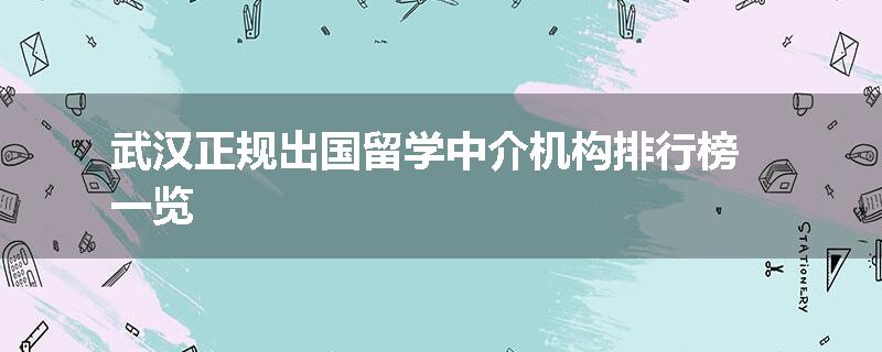 武汉正规出国留学中介机构排行榜一览