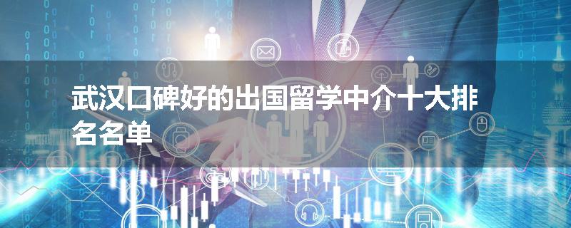 武汉口碑好的出国留学中介十大排名名单