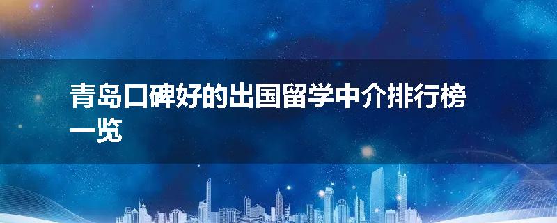 青岛口碑好的出国留学中介排行榜一览