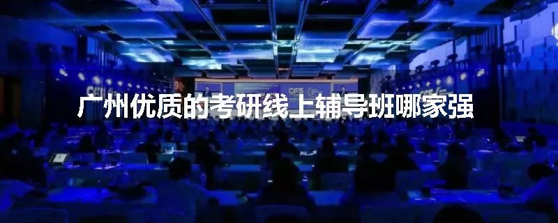 广州优质的考研线上辅导班哪家强