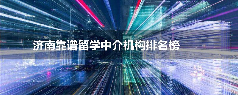 济南靠谱留学中介机构排名榜