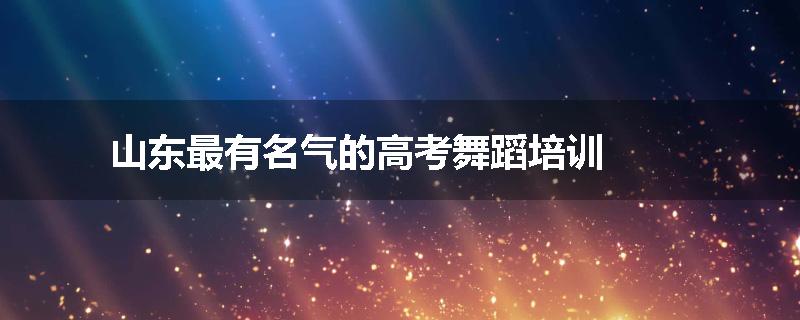 山东最有名气的高考舞蹈培训