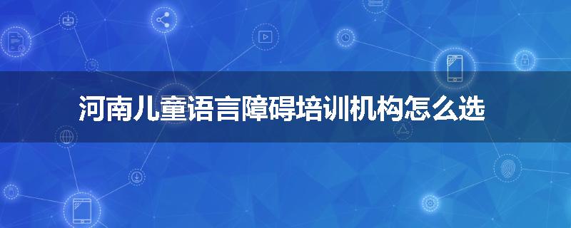 河南儿童语言障碍培训机构怎么选