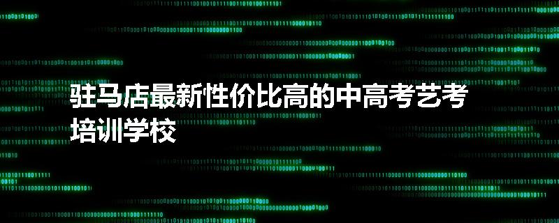 驻马店最新性价比高的中高考艺考培训学校