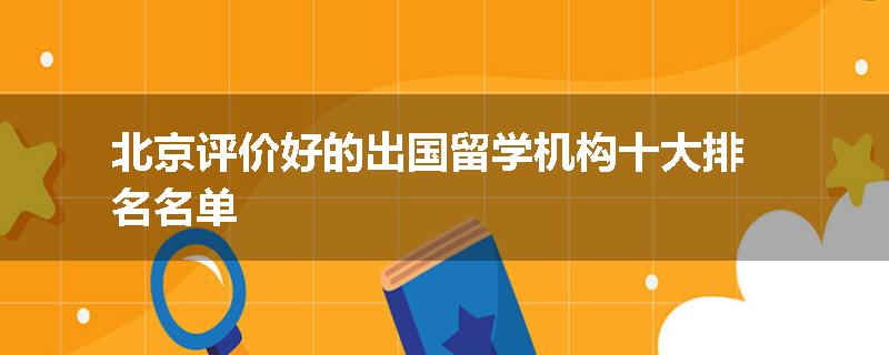 北京评价好的出国留学机构十大排名名单