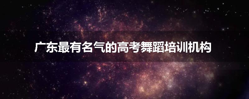广东最有名气的高考舞蹈培训机构