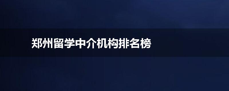 郑州留学中介机构排名榜