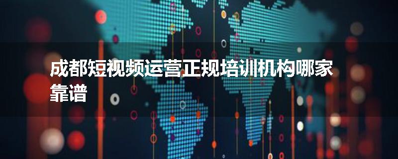 成都短视频运营正规培训机构哪家靠谱