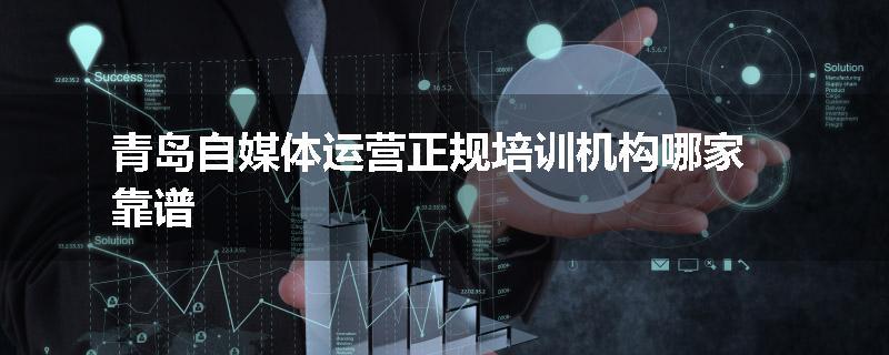 青岛自媒体运营正规培训机构哪家靠谱